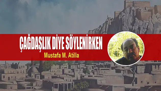 ÇAĞDAŞLIK DİYE SÖYLENİRKEN