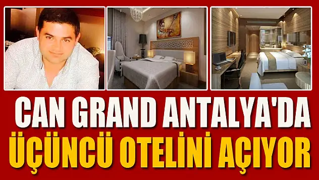 CAN GRAND ANTALYA'DA ÜÇÜNCÜ OTELİNİ AÇIYOR