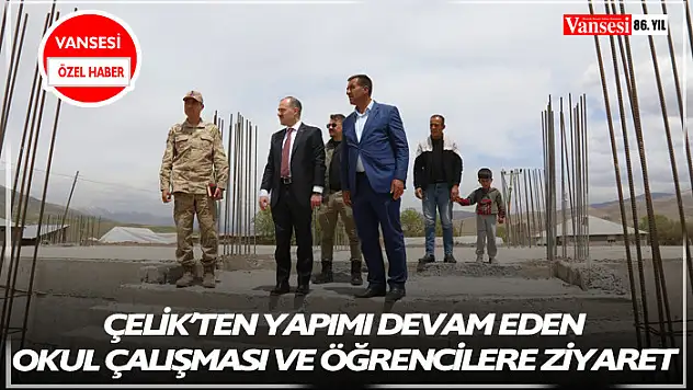 Çelik'ten yapımı devam eden okul çalışması ve öğrencilere ziyaret