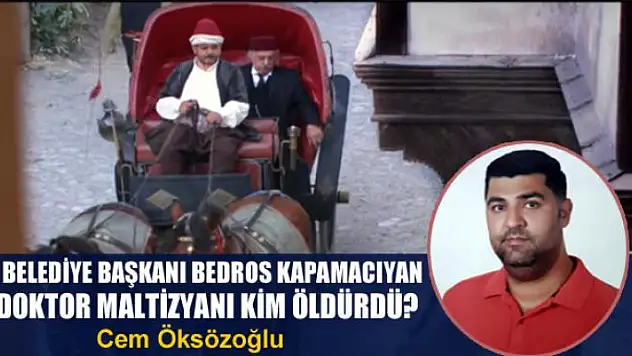 Van Belediye Başkanı Bedros Kapamacıyan ve Doktor Maltizyanı kim öldürdü?