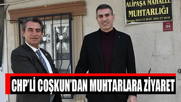 CHP'Lİ COŞKUN'DAN MUHTARLARA ZİYARET