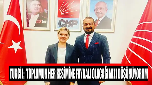CHP'Lİ TUNCİL: TOPLUMUN HER KESİMİNE FAYDALI OLACAĞIMIZI DÜŞÜNÜYORUM