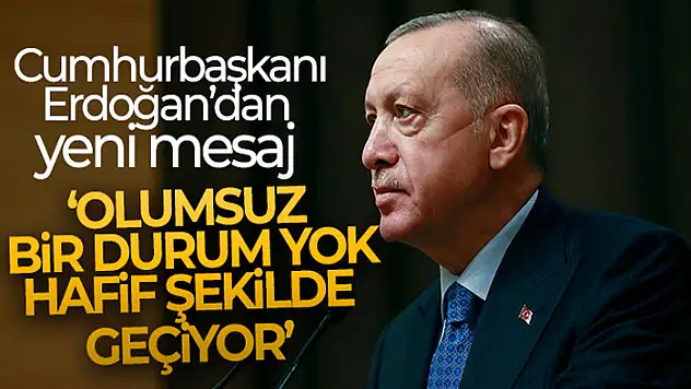 Cumhurbaşkanı Erdoğan: Olumsuz bir durum yok, hafif şekilde geçiyor