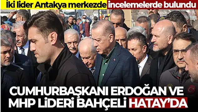 Cumhurbaşkanı Erdoğan ve MHP Lideri Bahçeli Hatay'da