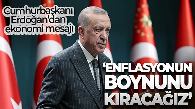 Cumhurbaşkanı Erdoğan: Enflasyonun boynunu kıracağız