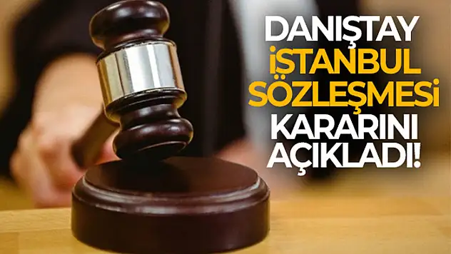 Danıştay İstanbul Sözleşmesi kararını açıkladı!