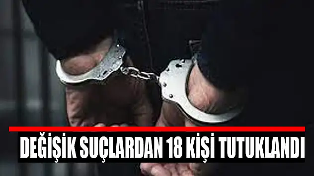 Değişik suçlardan 18 kişi tutuklandı