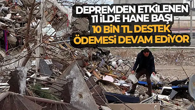 Depremden etkilenen 11 ilde hane başı 10 bin TL destek ödemesi devam ediyor