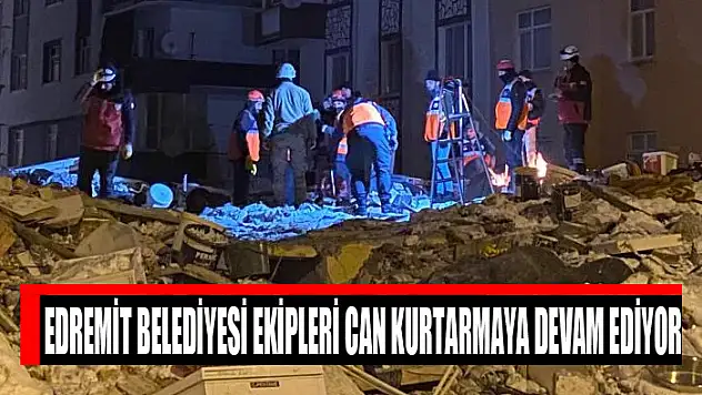 Edremit Belediyesi ekipleri can kurtarmaya devam ediyor