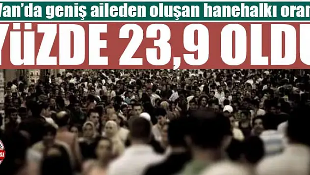 Van'da geniş aileden oluşan hanehalkı oranı yüzde 23,9 oldu