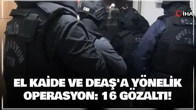 El Kaide ve DEAŞ'a yönelik operasyon: 16 gözaltı