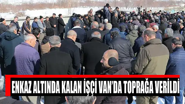Enkaz altında kalan işçi Van'da toprağa verildi
