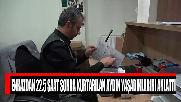 Enkazdan 22.5 saat sonra kurtarılan Aydın yaşadıklarını anlattı
