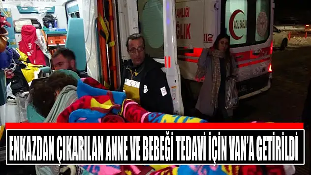 Enkazdan çıkarılan anne ve bebeği tedavi için Van'a getirildi