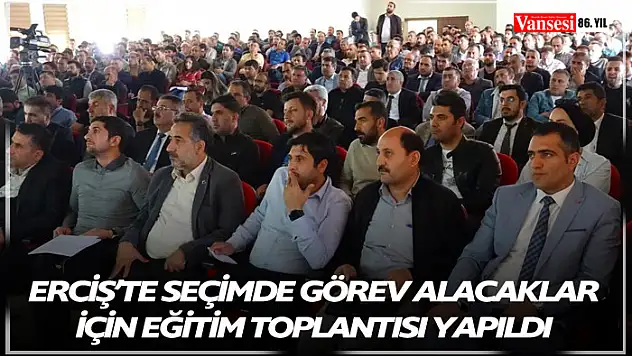 Erciş'te seçimde görev alacaklar için eğitim toplantısı yapıldı