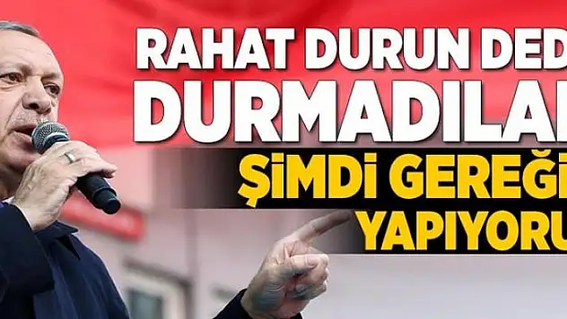 Erdoğan: Rahat durun dedik, durmadılar! Gereğini yapıyoruz