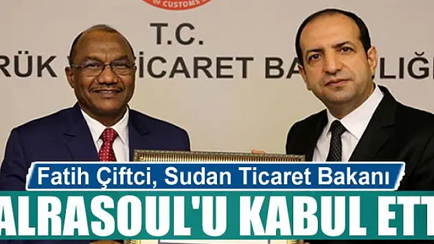 Fatih Çiftci, Sudan Ticaret  Bakanı Alrasoul'u kabul etti