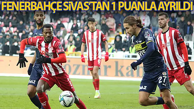 Fenerbahçe, Sivas deplasmanından 1 puanla ayrıldı