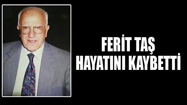 FERİT TAŞ HAYATINI KAYBETTİ