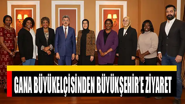 GANA BÜYÜKELÇİSİNDEN BÜYÜKŞEHİR'E ZİYARET