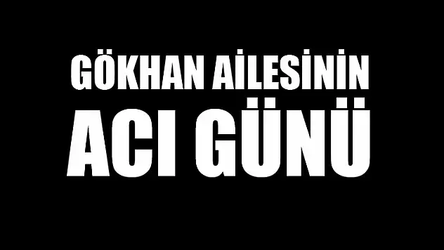 Gökhan ailesinin acı günü