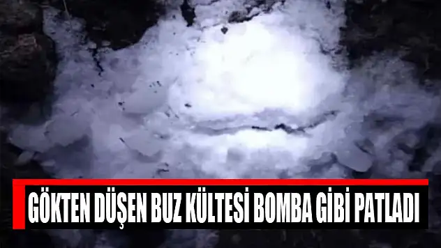 Gökten düşen buz kültesi bomba gibi patladı