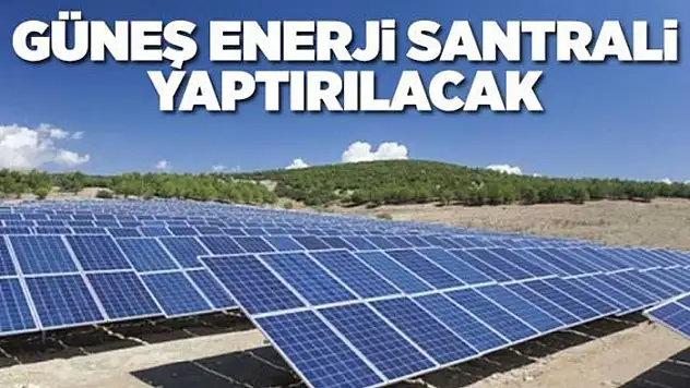 Güneş enerjisi santrali yaptırılacaktır