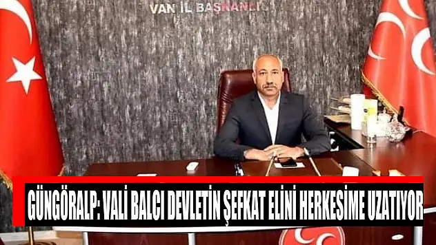 Güngöralp: Vali Balcı devletin şefkat elini herkesime uzatıyor