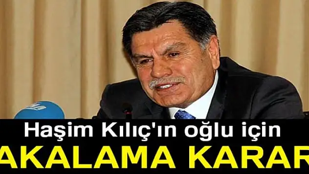 Haşim Kılıç'ın oğlu için yakalama kararı