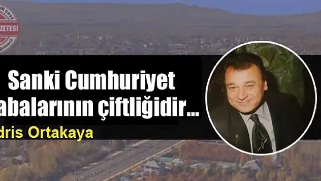 Sanki Cumhuriyet babalarının çiftliğidir…