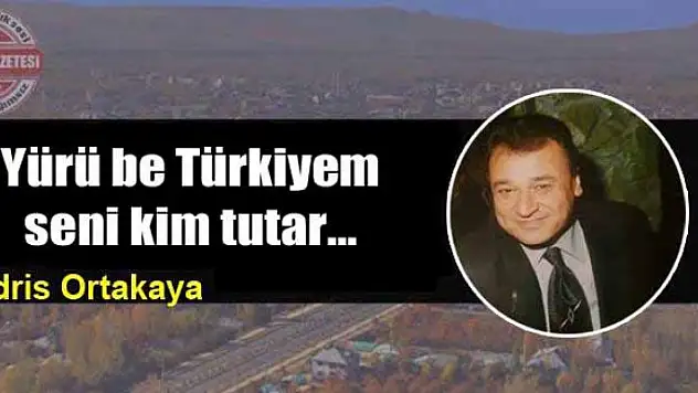 Yürü be Türkiyem seni kim tutar…