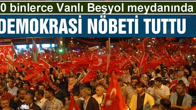 10 binlerce Vanlı Beşyol meydanında demokrasi nöbeti tuttu