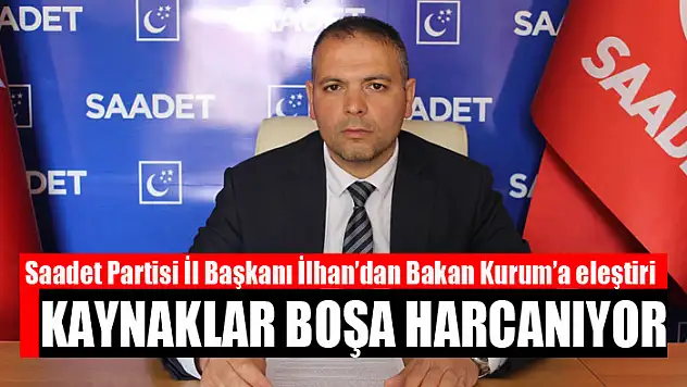 İLHAN: KAYNAKLAR BOŞA HARCANIYOR