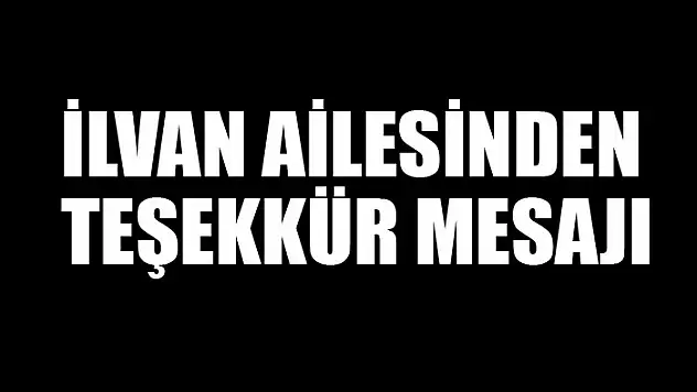 İlvan ailesinden teşekkür mesajı