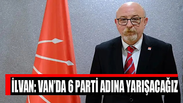 İlvan: Van'da 6 parti adına yarışacağız