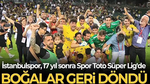 İstanbulspor, 17 yıl sonra Süper Lig heyecanı yaşayacak