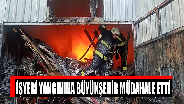 İŞYERİ YANGININA BÜYÜKŞEHİR MÜDAHALE ETTİ