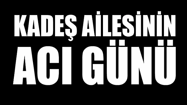 Kadeş ailesinin acı günü