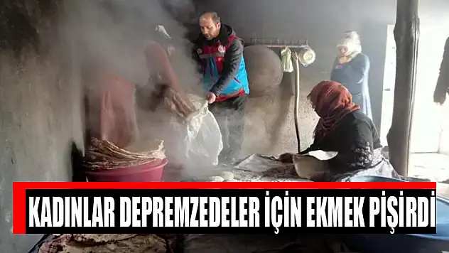 Kadınlar depremzedeler için ekmek pişirdi