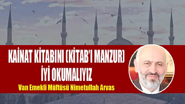 KAİNAT KİTABINI (KİTAB'I MANZUR)  İYİ OKUMALIYIZ