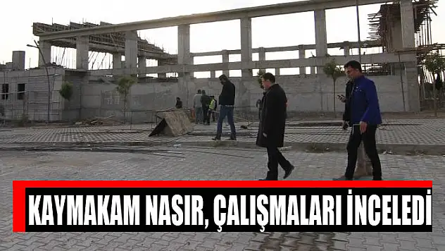 Kaymakam Nasır, çalışmaları inceledi