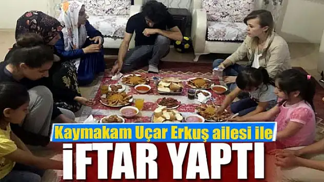 Kaymakam Uçar Erkuş ailesi ile iftar yaptı