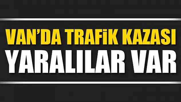 Van'da trafik kazası yaralılar var