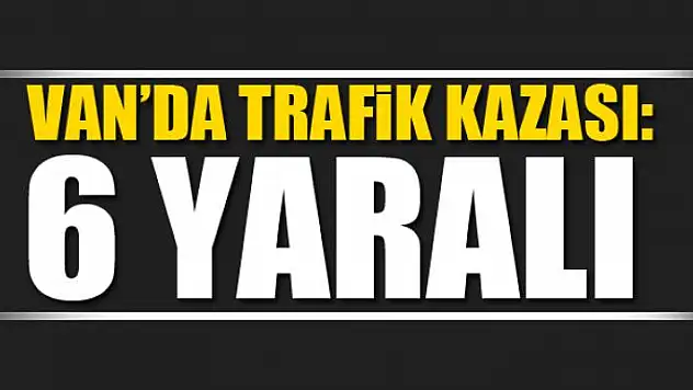 Van'da trafik kazası: 6 yaralı 