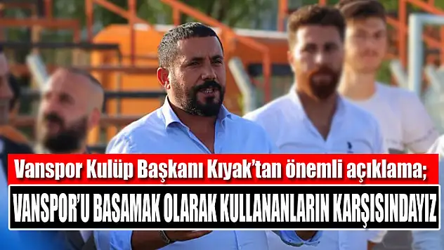 Kıyak: Vanspor'u basamak olarak kullananların karşısındayız