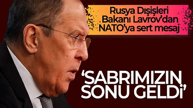 Lavrov'dan NATO'ya cevap: Sabrımızın sonu geldi