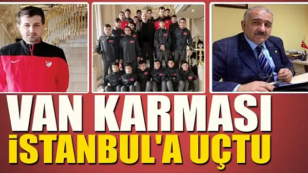 VAN KARMASI İSTANBUL'A UÇTU