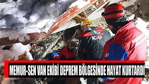 Memur-Sen Van ekibi deprem bölgesinde hayat kurtardı