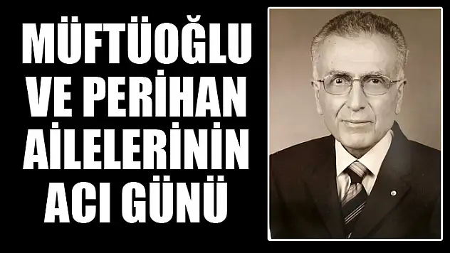 MÜFTÜOĞLU VE PERİHAN AİLELERİNİN ACI GÜNÜ