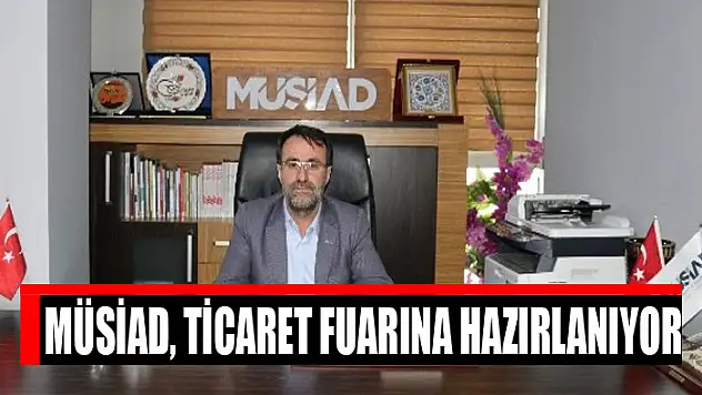 MÜSİAD, TİCARET FUARINA HAZIRLANIYOR